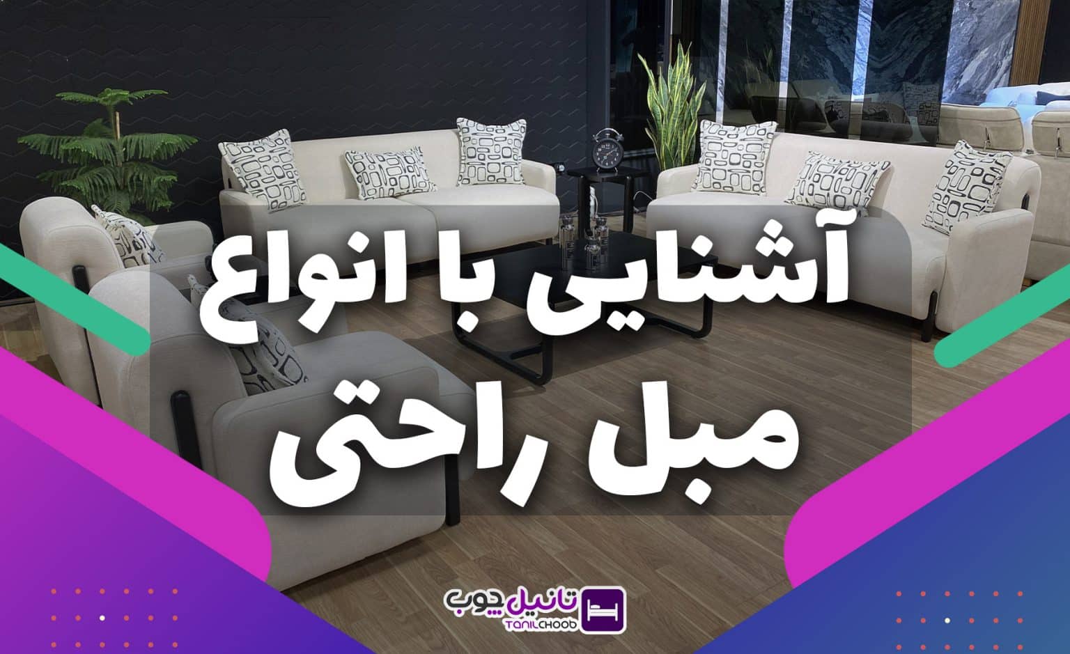 آشنایی با انواع مبل راحتی (انواع مدل های مبل راحتی) - تانیل چوب